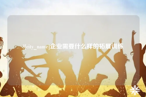 阿里企业需要什么样的拓展训练