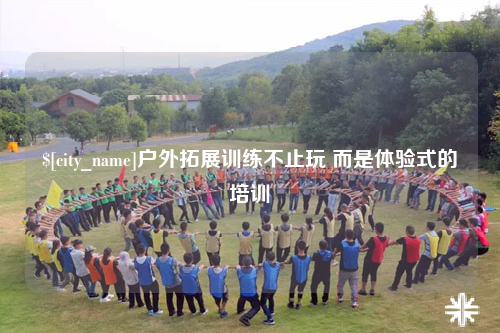 阿里户外拓展训练不止玩 而是体验式的培训